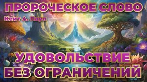 ПРОРОЧЕСКОЕ СЛОВО«УДОВОЛЬСТВИЕ БЕЗ ОГРАНИЧЕНИЙ». Кейт А. Паул