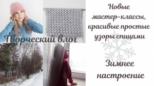 ВЯЗОВЛОГ 22. Новые мастер-классы, новые красивые узоры, первый творческий влог, зимнее настроение