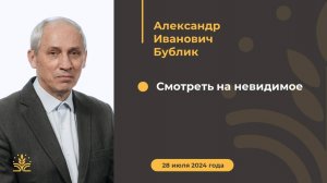 Смотреть на невидимое. Проповедь: Александр Иванович Бублик
