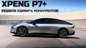 Решили удивить конкурентов. Xpeng P7+