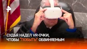 “Мультик” для вынесения приговора — судья в США надел VR-шлем, чтобы побыть обвиняемым