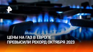 Цены на газ в Европе достигли максимума с октября 2023 года / РЕН