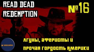 Впервые играю в Red Dead Redemption 1 на ПК (№16 Лгуны, аферисты и прочая гордость Америки)