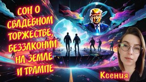 СОН О СВАДЕБНОМ ТОРЖЕСТВЕ, БЕЗЗАКОНИИ НА ЗЕМЛЕ И ТРАМПЕ. Ксения