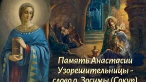 Память Анастасии Узорешительницы - 
слово о. Зосимы (Сокур)