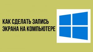 Как сделать запись экрана на компьютере