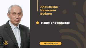 Наше оправдание. Проповедь: Александр Иванович Бублик