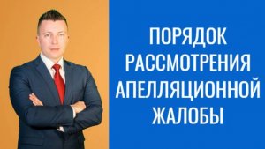 Адвокат по Уголовным Делам в Москве: Порядок Рассмотрения Апелляционной Жалобы