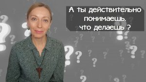 А ты действительно понимаешь, что делаешь