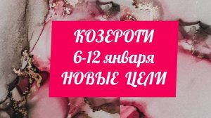 КОЗЕРОГИ. Неделя 6 - 12 января. Новые цели.