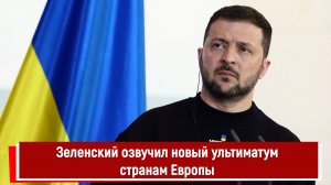 Зеленский озвучил новый ультиматум странам Европы