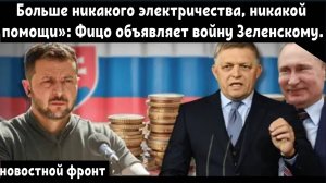 Больше никакого электричества, никакой помощи»: Фицо объявляет войну Зеленскому.