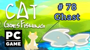 Cat Goes Fishing | # 78 - Ghast|PC