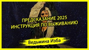 ПРЕДСКАЗАНИЕ 2025. ИНСТРУКЦИЯ ПО ВЫЖИВАНИЮ. #ВЕДЬМИНАИЗБА ▶️ #МАГИЯ