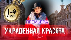 Украденная красота 1,2,3,4 серия (сериал). Премьера