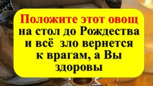 Положите один овощ на стол до Рождества и любое зло вернется к врагам, а Вы будете богаты