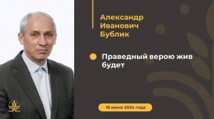 Праведный верою жив будет. Проповедь: Александр Иванович Бублик