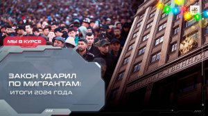 Закон ударил по мигрантам: Итоги 2024 года