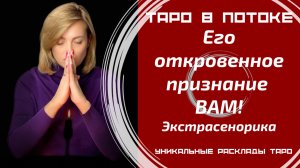 Его откровенное признание ВАМ! Экстрасенсорно-потоковый таро расклад