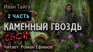 КАМЕННЫЙ ГВОЗДЬ. СБОЙ (аудиокнига). Часть 2. ПОСТАПОКАЛИПСИС. Иван Тайга. Читает Роман Ефимов.