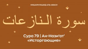 Сура 79 Ан-Нази‘ат’ — Исторгающие (араб. سورة الـنازعات). Читает Миша́ри ибн Ра́шид аль-Афа́си.