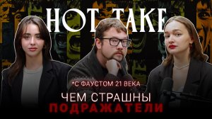 ЧЕМ СТРАШНЫ ПОДРАЖАТЕЛИ | Hot Take с Фаустом 21 века