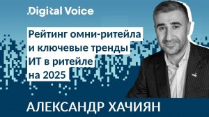 Рейтинг омни-ритейлеров и главные ИТ тренды на 2025 - Александр Хачиян