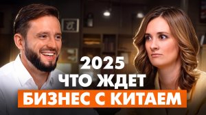 Что ждёт бизнес с Китаем в 2025: правда, которую вы не знали.