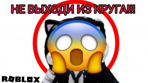 НЕ ВЫХОДИ ИЗ КРУГА!!! ROBLOX