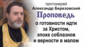 О готовности идти за Христом и эпохе соблазнов (2025.01.03). Прот. Александр Березовский