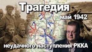 Трагедия неудачного наступления РККА май 1942. Алексей Исаев. История ВОВ.