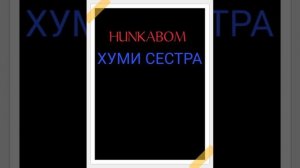 HUMI и HUNKABOM: Хуми сестра