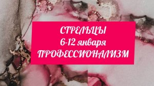 СТРЕЛЬЦЫ. Неделя 6 - 12 января. Профессионализм.