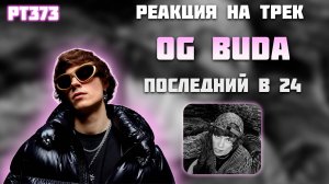 РЕАКЦИЯ НА ТРЕК OG BUDA - " ПОСЛЕДНИЙ В 24 "