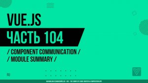 Vue.js - 104 - Component Communication - Module Summary