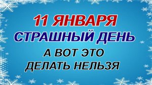 11 января. СТРАШНЫЙ ДЕНЬ. Зачем это нужно сделать.Приметы