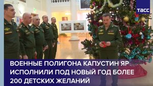 Военные полигона Капустин Яр исполнили под Новый год более 200 детских желаний