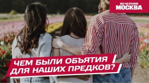 Чем были объятия для наших предков? // Вечерняя Москва