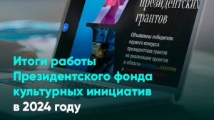 Итоги работы Президентского фонда культурных инициатив в 2024 году