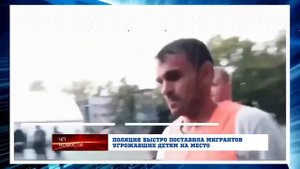 Полиция быстро поставила на место мигрантов угрожавших детям