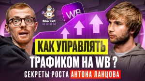 Как управлять трафиком на WB? Секреты роста Антона Ланцова