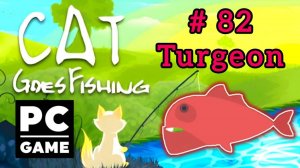 Cat Goes Fishing | # 82 - Turgeon|PC