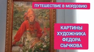 ПУТЕШЕСТВИЕ В МОРДОВИЮ. ВЫСТАВКА РАБОТ ХУДОЖНИКА ФЕДОРА СЫЧКОВА