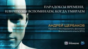 Парадоксы времени или что мы вспоминаем когда умираем - Андрей ЩЕРБАКОВ | НЕПОЗНАННОЕ.2024