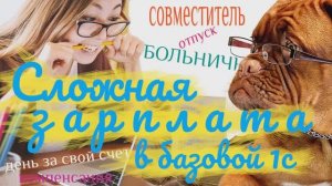 Сложная зарплата в базовой 1С: больничный, отпуск, увольнение, день за свой счет, совместитель(2018)