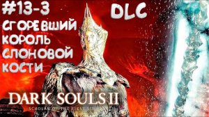 Dark Souls II: Scholar of the First Sin #13-3 ➤ Сгоревший Король Слоновой Кости