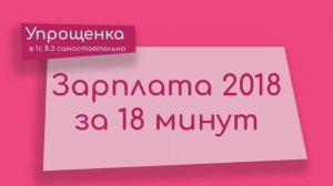 Зарплата 2018 за 18 минут в 1С 8.3 (базовая версия) (2018)