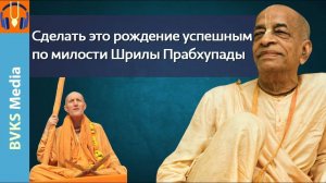 Сделать это рождение успешным по милости Шрилы Прабхупады — Бхакти Викаша Свами