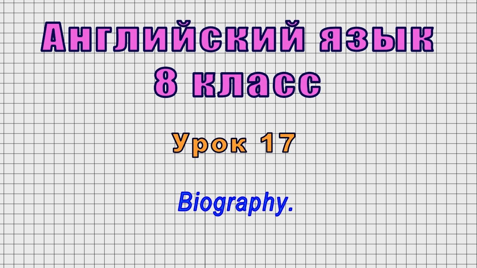 Английский язык 8 класс Урок17 - Biography.