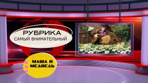 РУБРИКА "САМЫЙ ВНИМАТЕЛЬНЫЙ". МАША И МЕДВЕДЬ